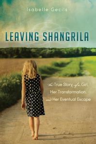 Leaving Shangrila : The True Story of a Girl, Her Transformation and Her Eventual Escape