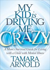 My Kid Is Driving Me Crazy : A Mom's Survival Guide for Living with a Child with Mental Illness