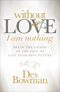 Without Love I Am Nothing : Break the Chains of the Past to Live Your Best Future