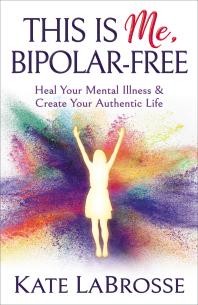 This Is Me, Bipolar-Free : Heal Your Mental Illness and Create Your Authentic Life
