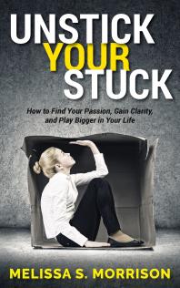 Unstick Your Stuck : How to Find Your Passion, Gain Clarity, and Play Bigger in Your Life