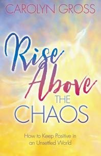 Rise above the Chaos : How to Keep Positive in an Unsettled World