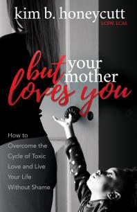 But Your Mother Loves You : How to Overcome the Cycle of Toxic Love and Live Your Life Without Shame