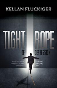 Tight Rope of Depression : My Journey from Darkness, Despair and Death ... to Light, Love and Life