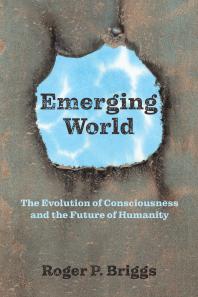 Emerging World : The Evolution of Consciousness and the Future of Humanity