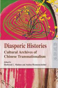 Diasporic Histories : Cultural Archives of Chinese Transnationalism