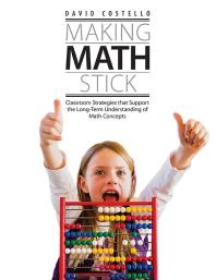 Making Math Stick : Classroom Strategies That Support the Long-Term Understanding of Math Concepts