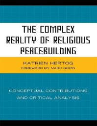 The Complex Reality of Religious Peacebuilding : Conceptual Contributions and Critical Analysis