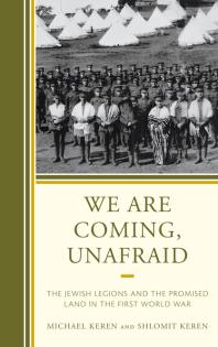We Are Coming, Unafraid : The Jewish Legions and the Promised Land in the First World War