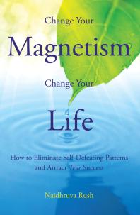 Change Your Magnetism, Change Your Life : How to Eliminate Self-Defeating Patterns and Attract True Success