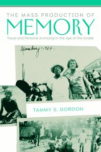 The Mass Production of Memory : Travel and Personal Archiving in the Age of the Kodak