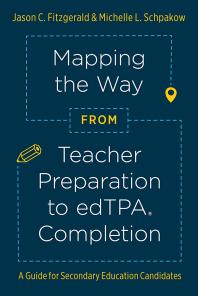 Mapping the Way from Teacher Preparation to EdTPA® Completion : A Guide for Secondary Education Candidates