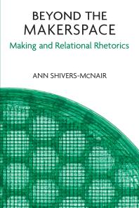 Beyond the Makerspace : Making and Relational Rhetorics