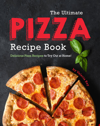 The Ultimate Pizza Recipe Book: Delicious Pizza Recipes to Try Out at Home