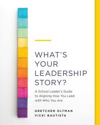 What's Your Leadership Story? : A School Leader's Guide to Aligning How You Lead with Who You Are