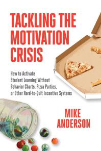 Tackling the Motivation Crisis : How to Activate Student Learning Without Behavior Charts, Pizza Parties, or Other Hard-To-Quit Incentive Systems