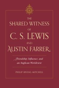 The Shared Witness of C. S. Lewis and Austin Farrer : Friendship, Influence, and an Anglican Worldview