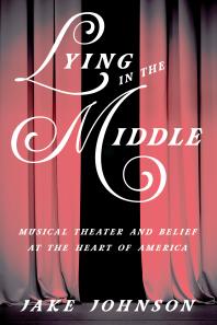 Lying in the Middle : Musical Theater and Belief at the Heart of America