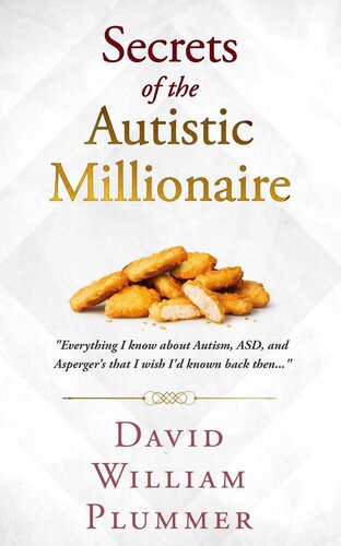 Secrets of the Autistic Millionaire: Everything I know about Autism, ASD, and Asperger's that I wish I'd known back then...