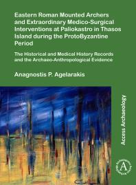 Eastern Roman Mounted Archers and Extraordinary Medico-Surgical Interventions at Paliokastro in Thasos Island During the ProtoByzantine Period : The Historical and Medical History Records and the Archaeo-Anthropological Evidence