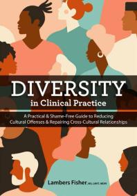 Diversity in Clinical Practice : A Practical and Shame-Free Guide to Reducing Cultural Offenses and Repairing Cross-Cultural Relationships