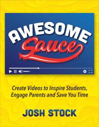 Awesome Sauce : Create Videos to Inspire Students, Engage Parents and Save You Time