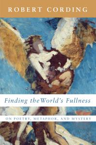 Finding the World’s Fullness : On Poetry, Metaphor, and Mystery