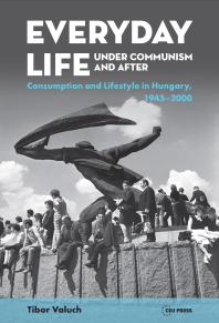 Everyday Life under Communism and After : Lifestyle and Consumption in Hungary, 1945-2000