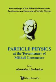 Particle Physics At The Tercentenary Of Mikhail Lomonosov - Proceeding Of The Fifteenth Lomonosov Conference On Elementary Particle Physics: Proceedings of the Fifteenth Lomonosov Conference on Elementary Particle Physics