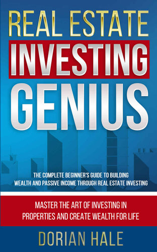 Real Estate Investing Genius: The Complete Beginner's Guide to Building Wealth and Passive Income through Real Estate Investing (Dorian Hale Book 1)