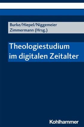 Theologiestudium im digitalen Zeitalter: Herausgegeben:Hiepel, Ludger; Burke, Andree; Zimmermann, Barbara; Niggemeier, Volker;Mitarbeit:Hiepel, Ludger; Zimmermann, Barbara; Wode, Christian; Wode, Christian; Niggemeier, Volker; Daufratshofer, Ma