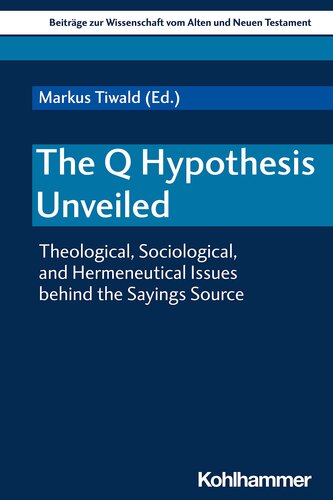 The Q Hypothesis Unveiled: Theological, Sociological, and Hermeneutical Issues Behind the Sayings Source (Beitrage Zur Wissenschaft Vom Alten Und Neuen Testament)