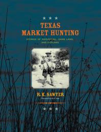 Texas Market Hunting: Stories of Waterfowl, Game Laws, and Outlaws