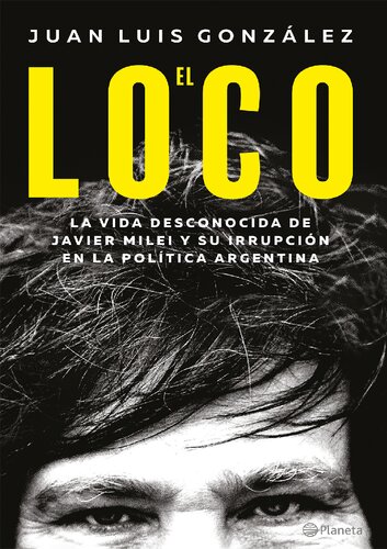 El loco. La vida desconocida de Javier Milei y su irrupción en la política argentina.