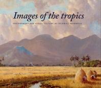 Images of the Tropics: Environment and Visual Culture in Colonial Indonesia
