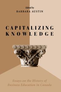 Capitalizing Knowledge: Essays on the History of Business Education in Canada