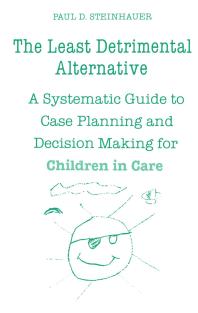 The Least Detrimental Alternative: A Systematic Guide to Case Planning and Decision Making for Children in Care