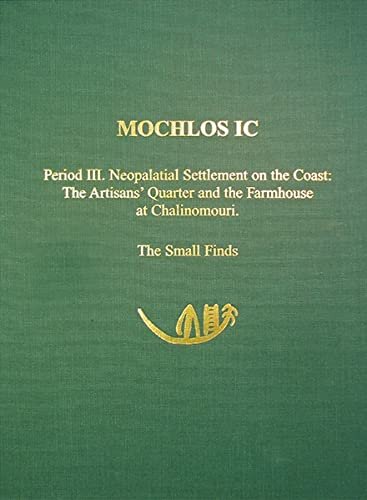 Mochlos IC: Period III. Neopalatial Settlement on the Coast: The Artisans' Quarter and the Farmhouse at Chalinomouri. The Small Finds (Prehistory Monographs)