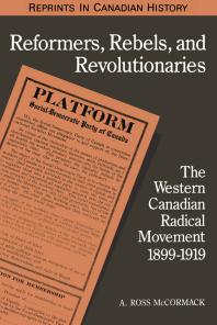 Reformers, Rebels, and Revolutionaries: The Western Canadian Radical Movement 1899-1919