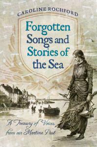 Forgotten Songs and Stories of the Sea: A Treasury of Voices from Our Maritime Past