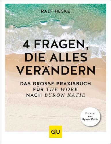 4 Fragen die alles verändern. Das grosse Praxisbuch für The Work nach Byron Katie (GU Beziehungen) (2020)