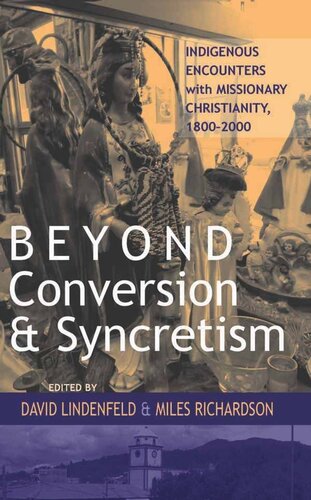 Beyond Conversion and Syncretism: Indigenous Encounters with Missionary Christianity, 1800-2000