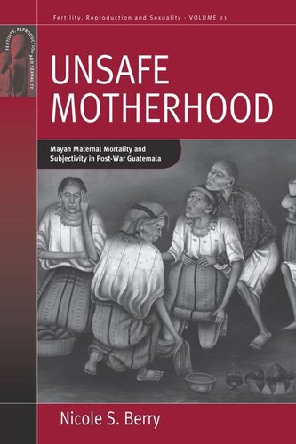 Unsafe Motherhood: Mayan Maternal Mortality and Subjectivity in Post-War Guatemala