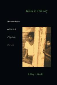To Die in This Way: Nicaraguan Indians and the Myth of Mestizaje, 1880-1965