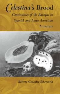 Celestina's Brood: Continuities of the Baroque in Spanish and Latin American Literature
