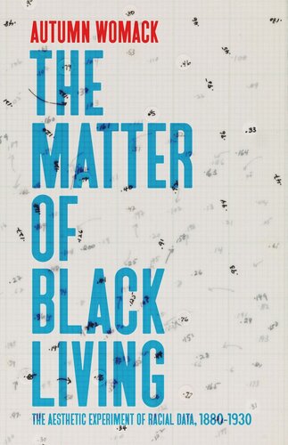The Matter of Black Living: The Aesthetic Experiment of Racial Data, 1880–1930