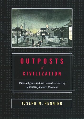 Outposts of Civilization: Race, Religion, and the Formative Years of American-Japanese Relations