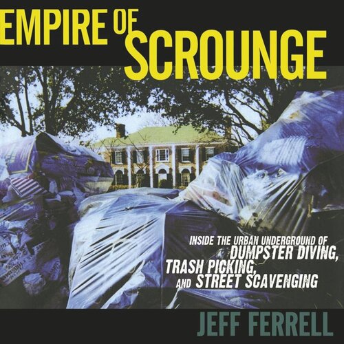 Empire of Scrounge: Inside the Urban Underground of Dumpster Diving, Trash Picking, and Street Scavenging