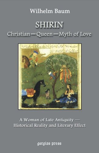 Shirin: Christian - Queen - Myth of Love: A Woman of Late Antiquity: Historical Reality and Literary Effect