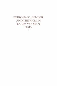 Patronage, Gender and the Arts in Early Modern Italy: Essays in Honor of Carolyn Valone